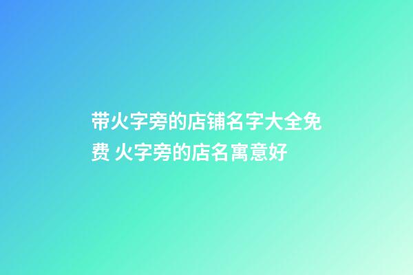 带火字旁的店铺名字大全免费 火字旁的店名寓意好-第1张-店铺起名-玄机派
